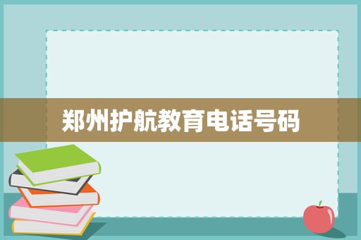 探讨郑州护航教育的联系方式及其在教育咨询与管理中的角色